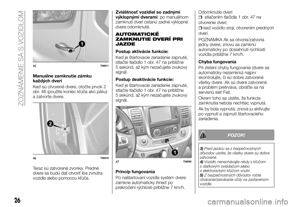 FIAT TALENTO 2018 Návod na použitie a údržbu (in Slovak) Manuálne zamknutie zámku
každých dverí
Keď sú otvorené dvere, otočte prvok 2
obr. 46 (použite koniec kľúča ako páku)
a zatvorte dvere.
Teraz sú zatvorené zvonka. Predné
dvere sa budú FIAT TALENTO 2018 Návod na použitie a údržbu (in Slovak) Manuálne zamknutie zámku
každých dverí
Keď sú otvorené dvere, otočte prvok 2
obr. 46 (použite koniec kľúča ako páku)
a zatvorte dvere.
Teraz sú zatvorené zvonka. Predné
dvere sa budú