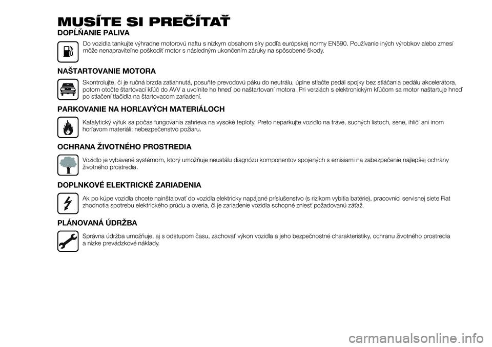 FIAT TALENTO 2018  Návod na použitie a údržbu (in Slovak) MUSÍTE SI PREČÍTAŤ
DOPĹŇANIE PALIVA
Do vozidla tankujte výhradne motorovú naftu s nízkym obsahom síry podľa európskej normy EN590. Používanie iných výrobkov alebo zmesí
môže nenapra