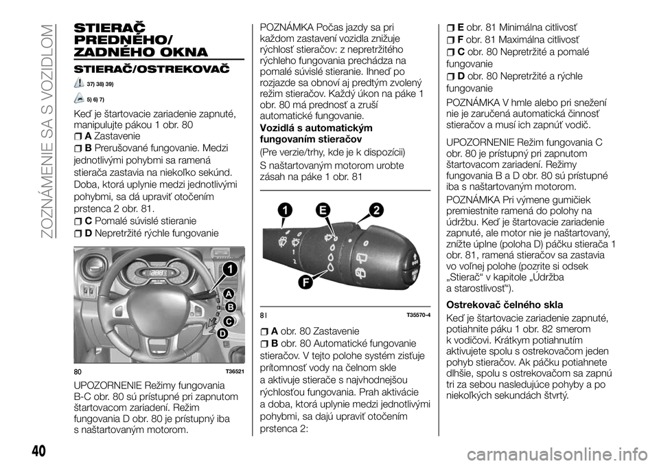 FIAT TALENTO 2018  Návod na použitie a údržbu (in Slovak) STIERAČ
PREDNÉHO/
ZADNÉHO OKNA
STIERAČ/OSTREKOVAČ
37) 38) 39)
5) 6) 7)
Keď je štartovacie zariadenie zapnuté,
manipulujte pákou 1 obr. 80
AZastavenie
BPrerušované fungovanie. Medzi
jednotli