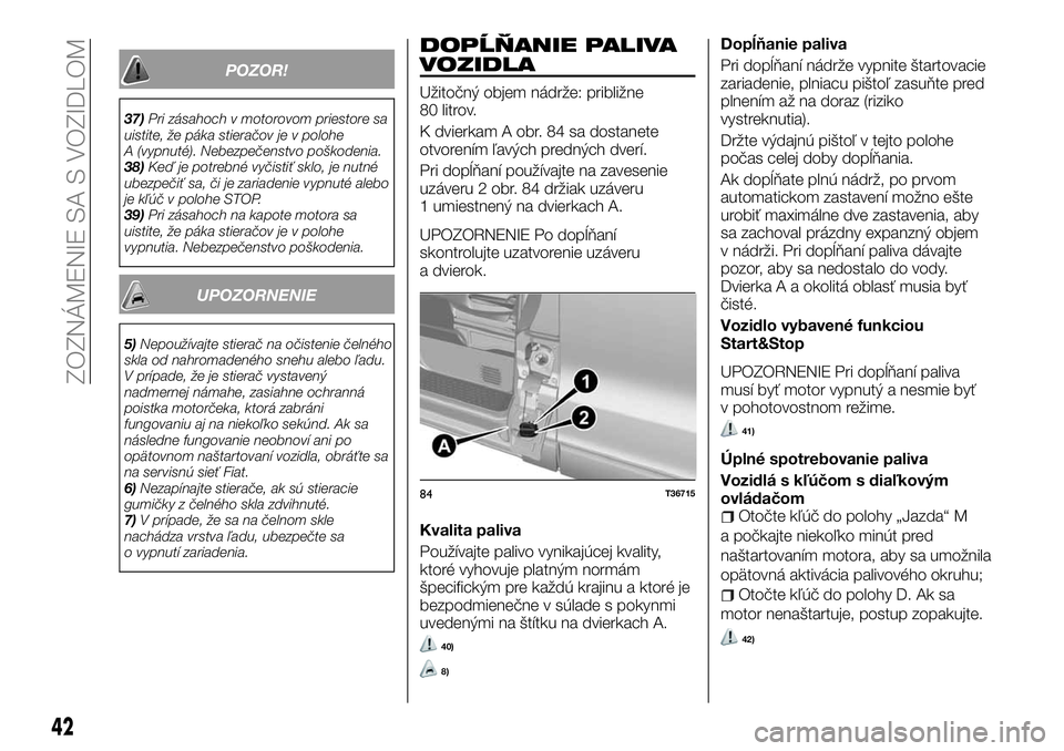 FIAT TALENTO 2018  Návod na použitie a údržbu (in Slovak) POZOR!
37)Pri zásahoch v motorovom priestore sa
uistite, že páka stieračov je v polohe
A (vypnuté). Nebezpečenstvo poškodenia.
38)Keď je potrebné vyčistiť sklo, je nutné
ubezpečiť sa, č