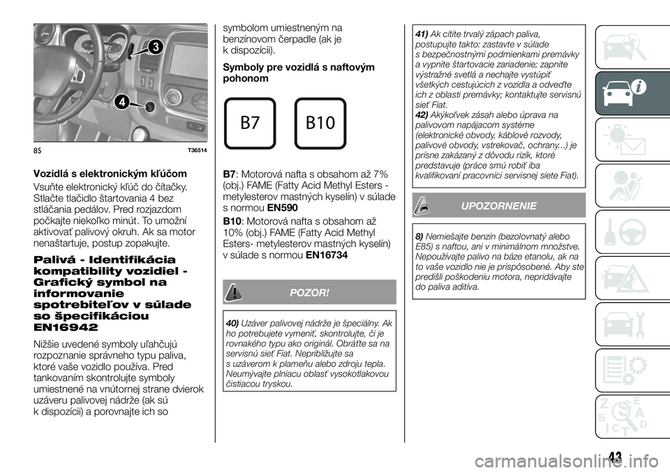 FIAT TALENTO 2018 Návod na použitie a údržbu (in Slovak) Vozidlá s elektronickým kľúčom
Vsuňte elektronický kľúč do čítačky.
Stlačte tlačidlo štartovania 4 bez
stláčania pedálov. Pred rozjazdom
počkajte niekoľko minút. To umožní
akti FIAT TALENTO 2018 Návod na použitie a údržbu (in Slovak) Vozidlá s elektronickým kľúčom
Vsuňte elektronický kľúč do čítačky.
Stlačte tlačidlo štartovania 4 bez
stláčania pedálov. Pred rozjazdom
počkajte niekoľko minút. To umožní
akti