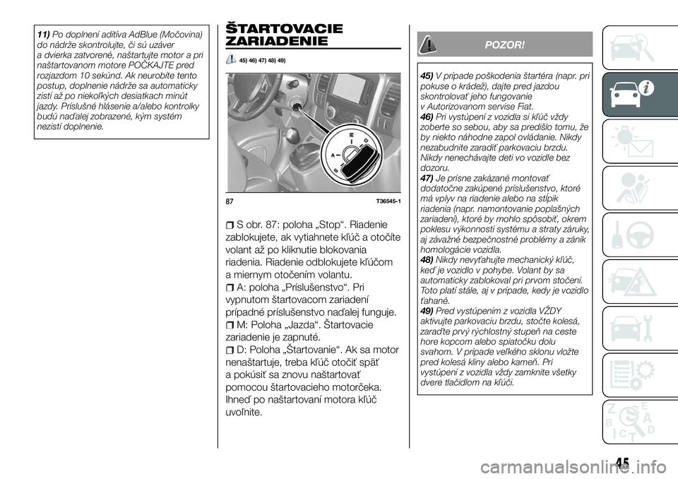FIAT TALENTO 2018  Návod na použitie a údržbu (in Slovak) 11)Po doplnení aditíva AdBlue (Močovina)
do nádrže skontrolujte, či sú uzáver
a dvierka zatvorené, naštartujte motor a pri
naštartovanom motore POČKAJTE pred
rozjazdom 10 sekúnd. Ak neuro