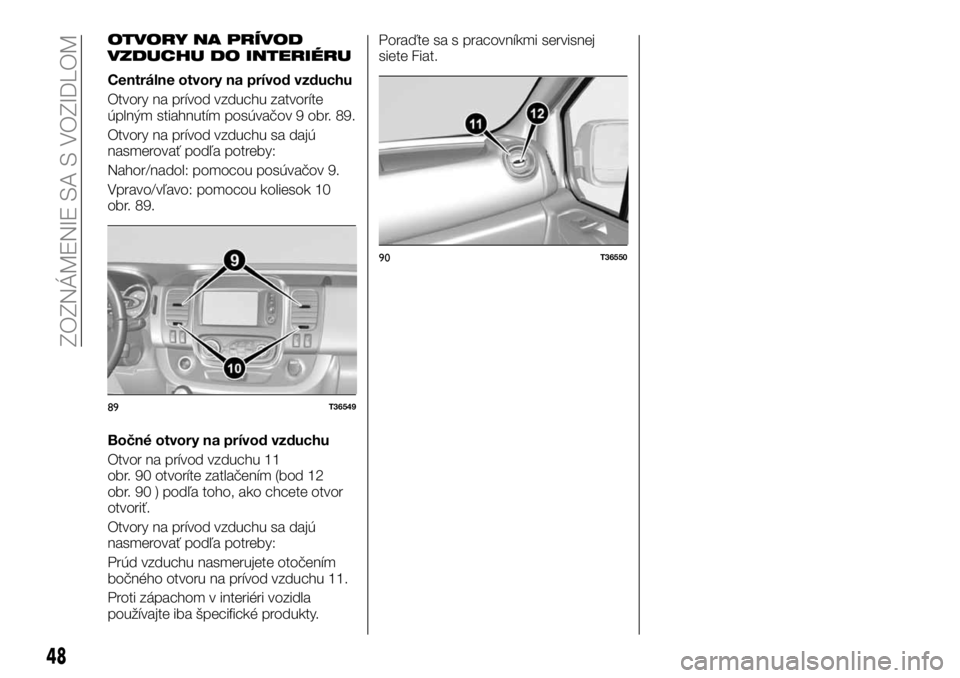 FIAT TALENTO 2018  Návod na použitie a údržbu (in Slovak) OTVORY NA PRÍVOD
VZDUCHU DO INTERIÉRU
Centrálne otvory na prívod vzduchu
Otvory na prívod vzduchu zatvoríte
úplným stiahnutím posúvačov 9 obr. 89.
Otvory na prívod vzduchu sa dajú
nasmero