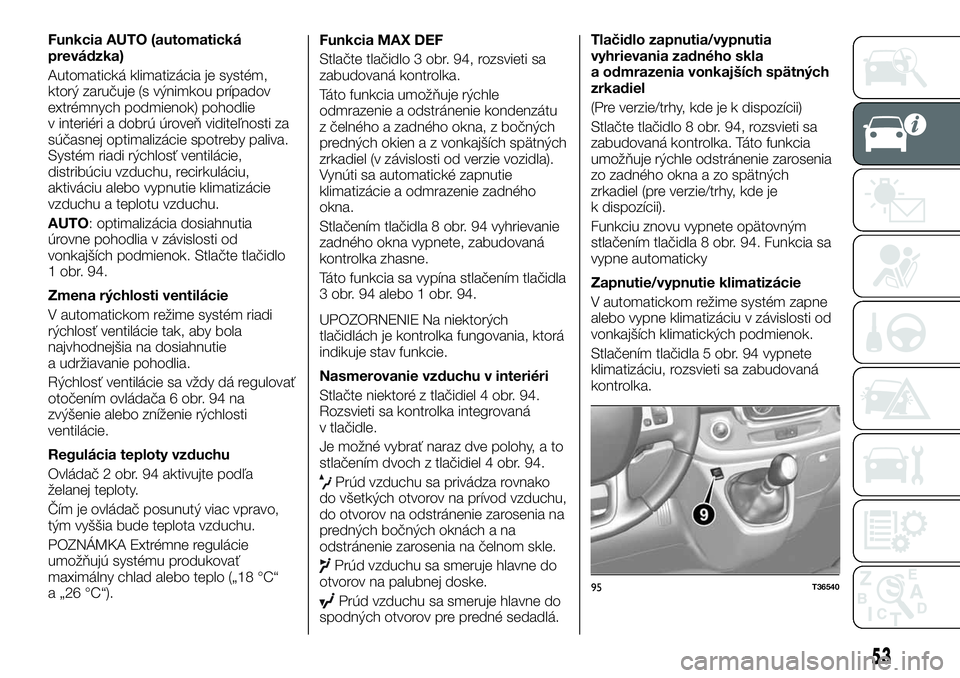 FIAT TALENTO 2018  Návod na použitie a údržbu (in Slovak) Funkcia AUTO (automatická
prevádzka)
Automatická klimatizácia je systém,
ktorý zaručuje (s výnimkou prípadov
extrémnych podmienok) pohodlie
v interiéri a dobrú úroveň viditeľnosti za
s