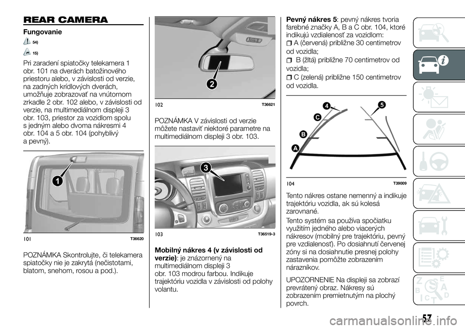 FIAT TALENTO 2018  Návod na použitie a údržbu (in Slovak) REAR CAMERA
Fungovanie
54)
15)
Pri zaradení spiatočky telekamera 1
obr. 101 na dverách batožinového
priestoru alebo, v závislosti od verzie,
na zadných krídlových dverách,
umožňuje zobrazo