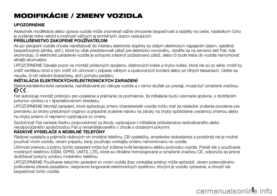 FIAT TALENTO 2018  Návod na použitie a údržbu (in Slovak) MODIFIKÁCIE / ZMENY VOZIDLA
UPOZORNENIE
Akákoľvek modifikácia alebo úprava vozidla môže znamenať vážne ohrozenie bezpečnosti a stability na ceste, následkom čoho
je zvýšenie rizika neh�