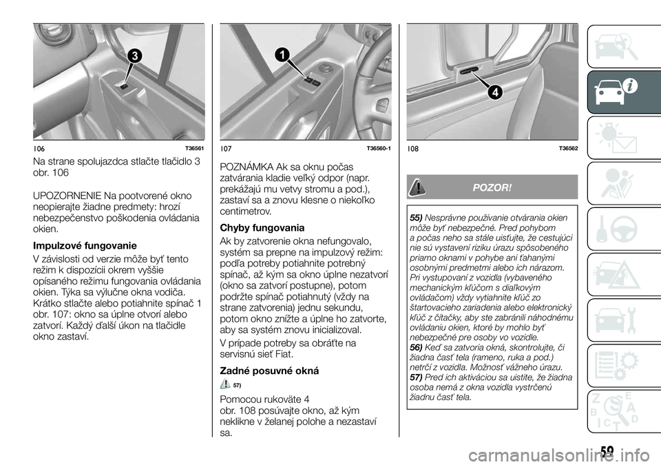 FIAT TALENTO 2018  Návod na použitie a údržbu (in Slovak) UPOZORNENIE Na pootvorené okno
neopierajte žiadne predmety: hrozí
nebezpečenstvo poškodenia ovládania
okien.
Impulzové fungovanie
V závislosti od verzie môže byť tento
režim k dispozícii 