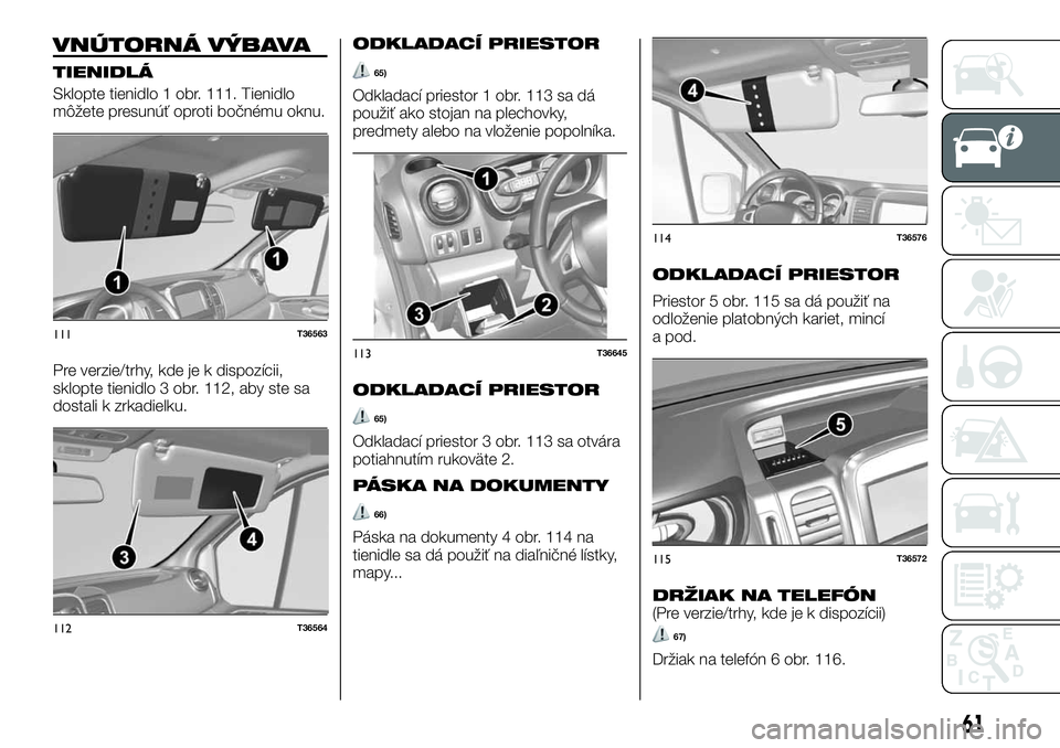 FIAT TALENTO 2018 Návod na použitie a údržbu (in Slovak) VNÚTORNÁ VÝBAVA
TIENIDLÁ
Sklopte tienidlo 1 obr. 111. Tienidlo
môžete presunúť oproti bočnému oknu.
Pre verzie/trhy, kde je k dispozícii,
sklopte tienidlo 3 obr. 112, aby ste sa
dostali k z FIAT TALENTO 2018 Návod na použitie a údržbu (in Slovak) VNÚTORNÁ VÝBAVA
TIENIDLÁ
Sklopte tienidlo 1 obr. 111. Tienidlo
môžete presunúť oproti bočnému oknu.
Pre verzie/trhy, kde je k dispozícii,
sklopte tienidlo 3 obr. 112, aby ste sa
dostali k z