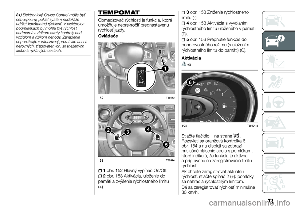 FIAT TALENTO 2018  Návod na použitie a údržbu (in Slovak) 81)Elektronický Cruise Control môže byť
nebezpečný, pokiaľ systém nedokáže
udržať konštantnú rýchlosť. V niektorých
podmienkach by mohla byť rýchlosť
nadmerná s rizikom straty kon