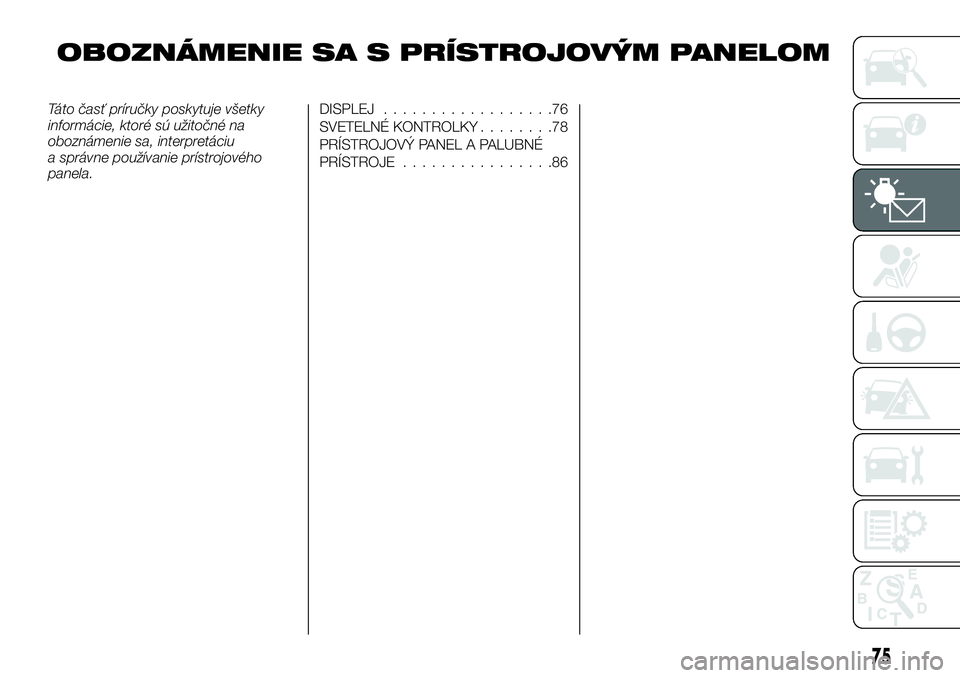 FIAT TALENTO 2018 Návod na použitie a údržbu (in Slovak) OBOZNÁMENIE SA S PRÍSTROJOVÝM PANELOM
Táto časť príručky poskytuje všetky
informácie, ktoré sú užitočné na
oboznámenie sa, interpretáciu
a správne používanie prístrojového
panela FIAT TALENTO 2018 Návod na použitie a údržbu (in Slovak) OBOZNÁMENIE SA S PRÍSTROJOVÝM PANELOM
Táto časť príručky poskytuje všetky
informácie, ktoré sú užitočné na
oboznámenie sa, interpretáciu
a správne používanie prístrojového
panela