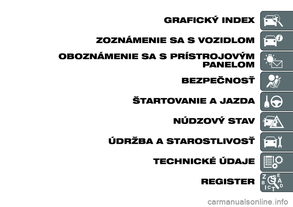 FIAT TALENTO 2018  Návod na použitie a údržbu (in Slovak) GRAFICKÝ INDEX
ZOZNÁMENIE SA S VOZIDLOM
OBOZNÁMENIE SA S PRÍSTROJOVÝM
PANELOM
BEZPEČNOSŤ
ŠTARTOVANIE A JAZDA
NÚDZOVÝ STAV
ÚDRŽBA A STAROSTLIVOSŤ
TECHNICKÉ ÚDAJE
REGISTER 