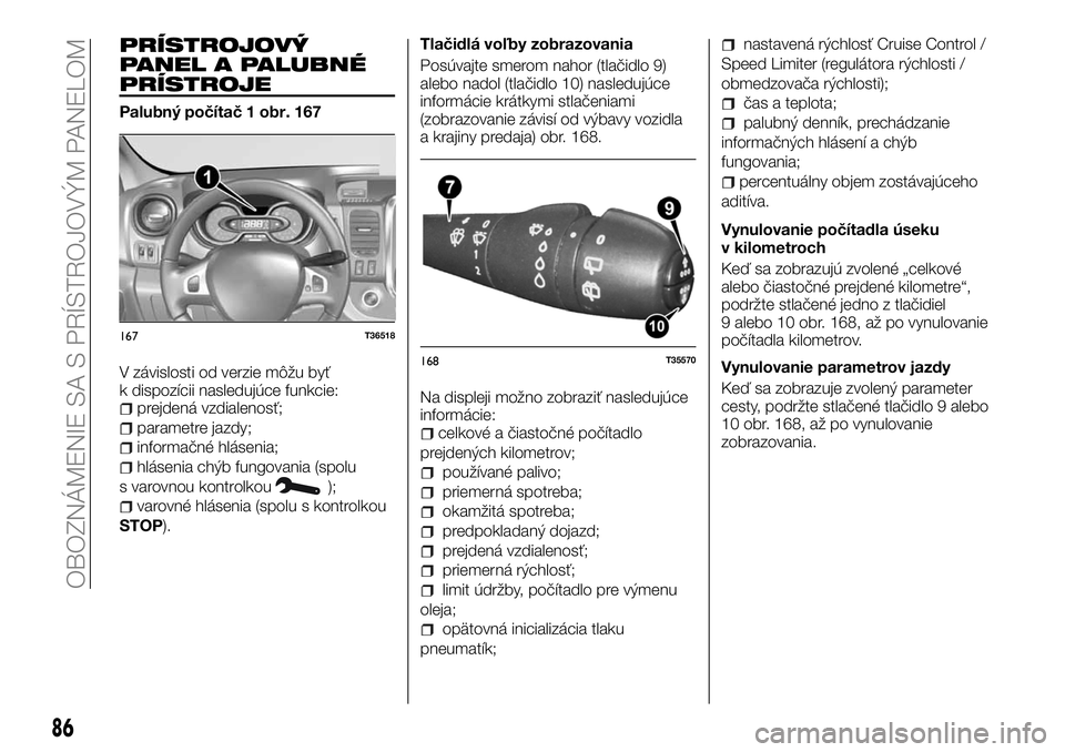 FIAT TALENTO 2018  Návod na použitie a údržbu (in Slovak) PRÍSTROJOVÝ
PANEL A PALUBNÉ
PRÍSTROJE
Palubný počítač 1 obr. 167
V závislosti od verzie môžu byť
k dispozícii nasledujúce funkcie:
prejdená vzdialenosť;
parametre jazdy;
informačné h