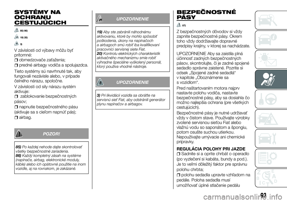 FIAT TALENTO 2018  Návod na použitie a údržbu (in Slovak) SYSTÉMY NA
OCHRANU
CESTUJÚCICH
85) 86)
19) 20)
3)
V závislosti od výbavy môžu byť
prítomné:
obmedzovače zaťaženia;
predné airbagy vodiča a spolujazdca.
Tieto systémy sú navrhnuté tak,