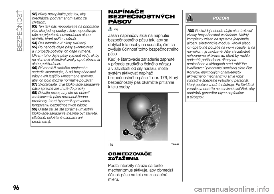 FIAT TALENTO 2018  Návod na použitie a údržbu (in Slovak) 92)Nikdy nezapínajte pás tak, aby
prechádzal pod ramenom alebo za
chrbtom.
93)Ten istý pás nepoužívajte na pripútanie
viac ako jednej osoby, nikdy nepoužívajte
pás na pripútanie novorodenc