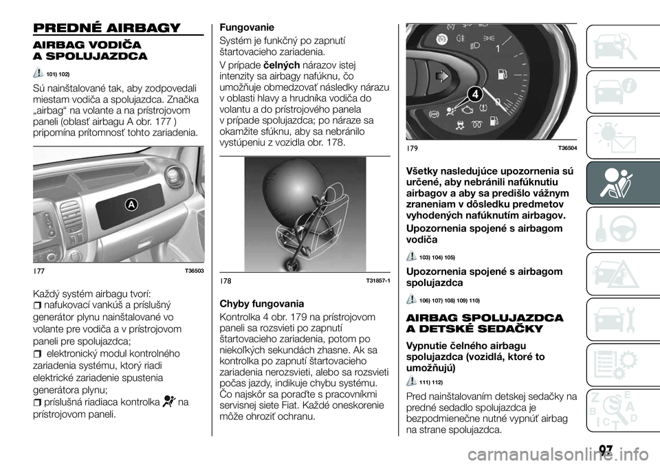 FIAT TALENTO 2018  Návod na použitie a údržbu (in Slovak) PREDNÉ AIRBAGY
AIRBAG VODIČA
A SPOLUJAZDCA
101) 102)
Sú nainštalované tak, aby zodpovedali
miestam vodiča a spolujazdca. Značka
„airbag“ na volante a na prístrojovom
paneli (oblasť airbag