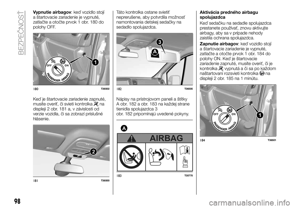 FIAT TALENTO 2018  Návod na použitie a údržbu (in Slovak) Vypnutie airbagov: keď vozidlo stojí
a štartovacie zariadenie je vypnuté,
zatlačte a otočte prvok 1 obr. 180 do
polohy OFF.
Keď je štartovacie zariadenie zapnuté,
musíte overiť, či svieti 