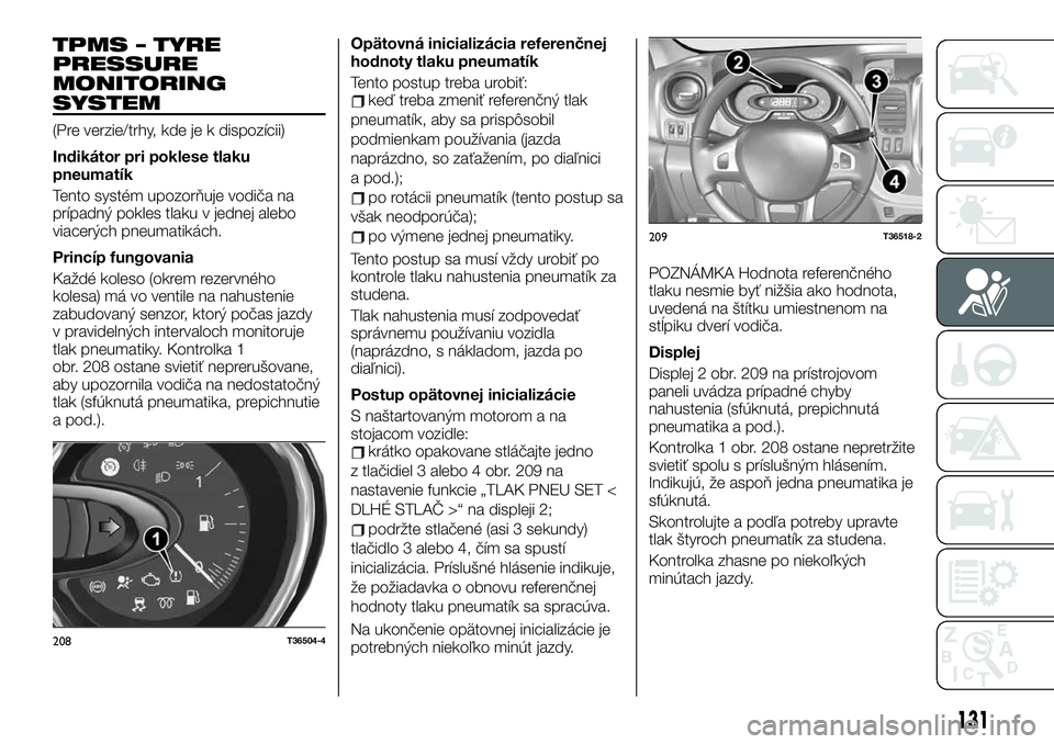 FIAT TALENTO 2019 Návod na použitie a údržbu (in Slovak) TPMS – TYRE
PRESSURE
MONITORING
SYSTEM
(Pre verzie/trhy, kde je k dispozícii)
Indikátor pri poklese tlaku
pneumatík
Tento systém upozorňuje vodiča na
prípadný pokles tlaku v jednej alebo
via FIAT TALENTO 2019 Návod na použitie a údržbu (in Slovak) TPMS – TYRE
PRESSURE
MONITORING
SYSTEM
(Pre verzie/trhy, kde je k dispozícii)
Indikátor pri poklese tlaku
pneumatík
Tento systém upozorňuje vodiča na
prípadný pokles tlaku v jednej alebo
via