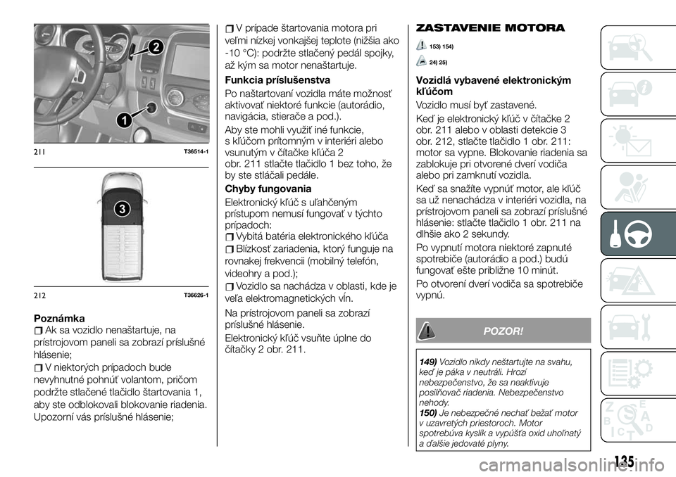 FIAT TALENTO 2019 Návod na použitie a údržbu (in Slovak) PoznámkaAk sa vozidlo nenaštartuje, na
prístrojovom paneli sa zobrazí príslušné
hlásenie;
V niektorých prípadoch bude
nevyhnutné pohnúť volantom, pričom
podržte stlačené tlačidlo št FIAT TALENTO 2019 Návod na použitie a údržbu (in Slovak) PoznámkaAk sa vozidlo nenaštartuje, na
prístrojovom paneli sa zobrazí príslušné
hlásenie;
V niektorých prípadoch bude
nevyhnutné pohnúť volantom, pričom
podržte stlačené tlačidlo št