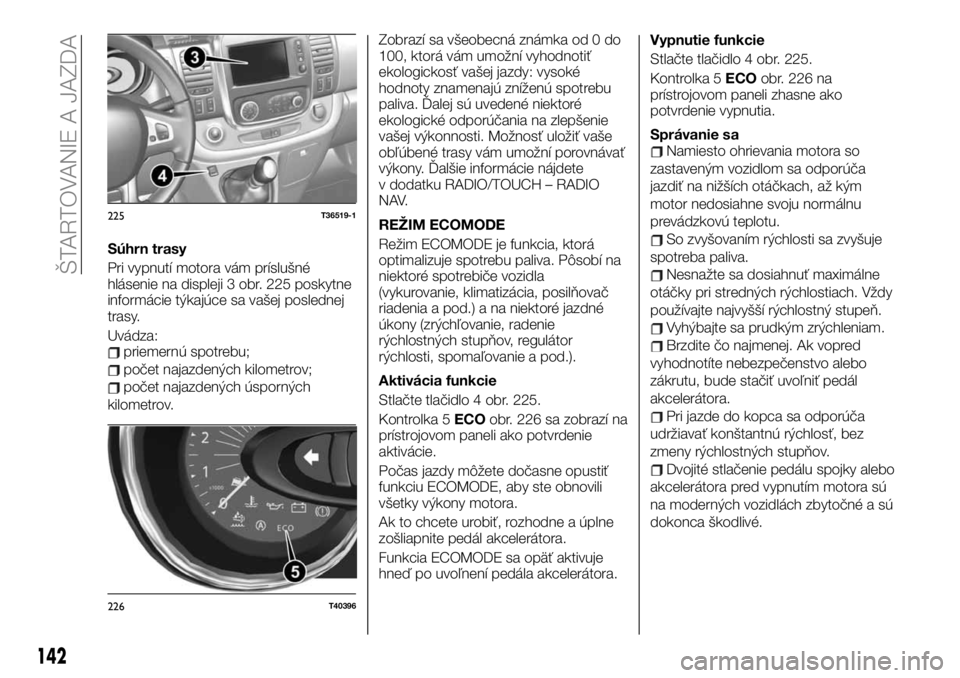 FIAT TALENTO 2020 Návod na použitie a údržbu (in Slovak) Súhrn trasy
Pri vypnutí motora vám príslušné
hlásenie na displeji 3 obr. 225 poskytne
informácie týkajúce sa vašej poslednej
trasy.
Uvádza:
priemernú spotrebu;
počet najazdených kilomet FIAT TALENTO 2020 Návod na použitie a údržbu (in Slovak) Súhrn trasy
Pri vypnutí motora vám príslušné
hlásenie na displeji 3 obr. 225 poskytne
informácie týkajúce sa vašej poslednej
trasy.
Uvádza:
priemernú spotrebu;
počet najazdených kilomet