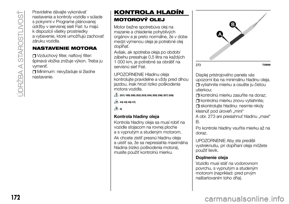 FIAT TALENTO 2019 Návod na použitie a údržbu (in Slovak) Pravidelne dávajte vykonávať
nastavenia a kontroly vozidla v súlade
s pokynmi v Programe plánovanej
údržby v servisnej sieti Fiat: tu majú
k dispozícii všetky prostriedky
a vybavenie, ktoré FIAT TALENTO 2019 Návod na použitie a údržbu (in Slovak) Pravidelne dávajte vykonávať
nastavenia a kontroly vozidla v súlade
s pokynmi v Programe plánovanej
údržby v servisnej sieti Fiat: tu majú
k dispozícii všetky prostriedky
a vybavenie, ktoré