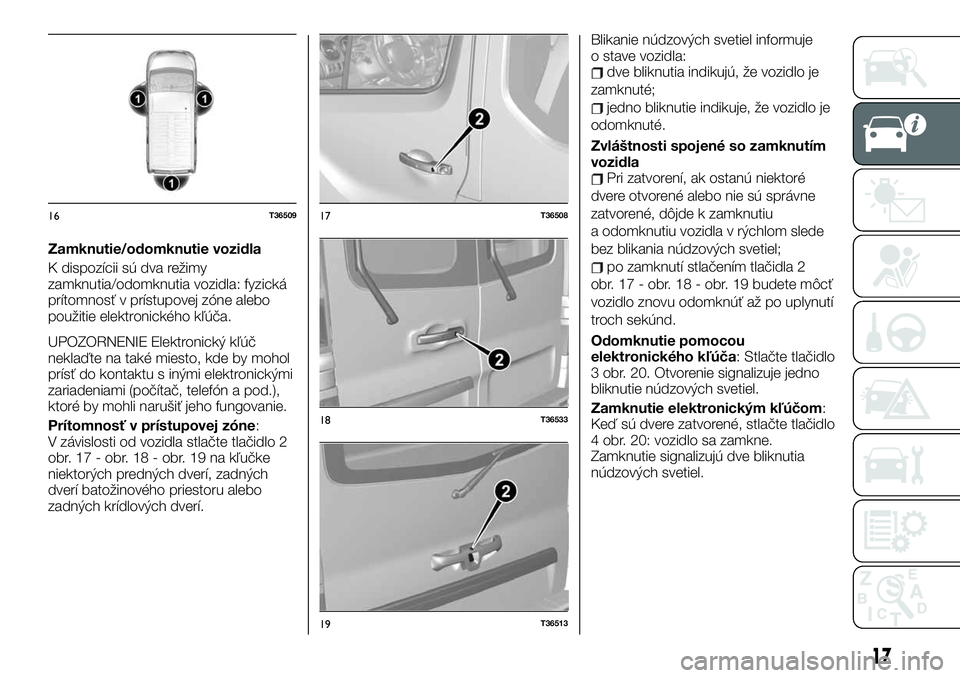 FIAT TALENTO 2019  Návod na použitie a údržbu (in Slovak) Zamknutie/odomknutie vozidla
K dispozícii sú dva režimy
zamknutia/odomknutia vozidla: fyzická
prítomnosť v prístupovej zóne alebo
použitie elektronického kľúča.
UPOZORNENIE Elektronický 