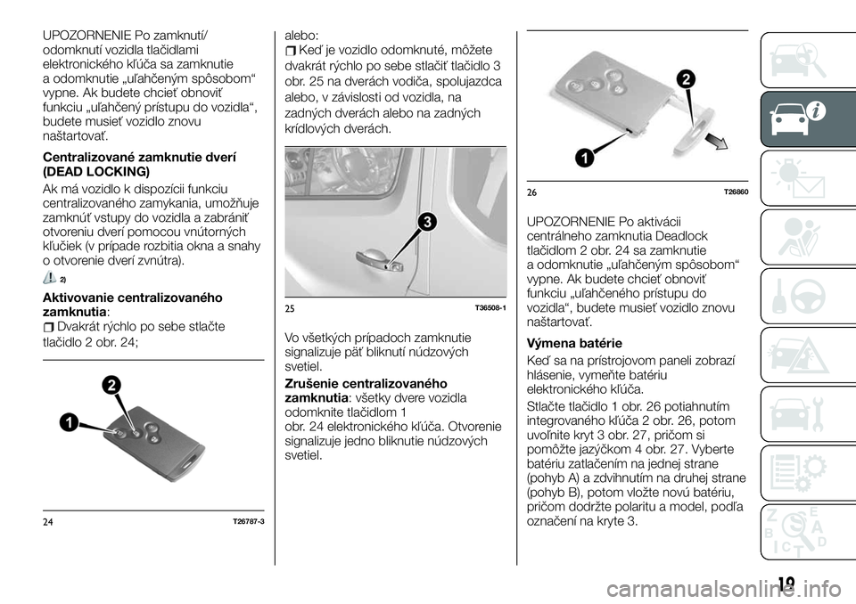 FIAT TALENTO 2019  Návod na použitie a údržbu (in Slovak) UPOZORNENIE Po zamknutí/
odomknutí vozidla tlačidlami
elektronického kľúča sa zamknutie
a odomknutie „uľahčeným spôsobom“
vypne. Ak budete chcieť obnoviť
funkciu „uľahčený príst