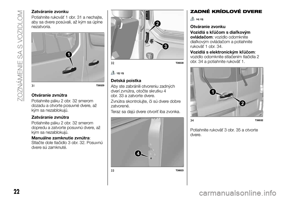 FIAT TALENTO 2019  Návod na použitie a údržbu (in Slovak) Zatváranie zvonku
Potiahnite rukoväť 1 obr. 31 a nechajte,
aby sa dvere posúvali, až kým sa úplne
nezatvoria.
Otváranie zvnútra
Potiahnite páku 2 obr. 32 smerom
dozadu a otvorte posuvné dve
