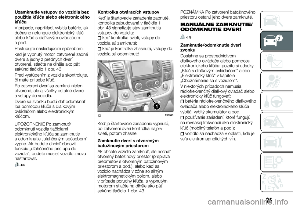FIAT TALENTO 2019  Návod na použitie a údržbu (in Slovak) Uzamknutie vstupov do vozidla bez
použitia kľúča alebo elektronického
kľúča
V prípade, napríklad, vybitia batérie, ak
dočasne nefunguje elektronický kľúč
alebo kľúč s diaľkovým ov