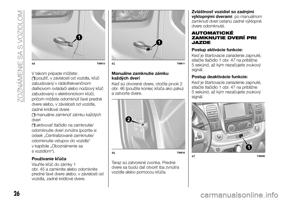 FIAT TALENTO 2019  Návod na použitie a údržbu (in Slovak) V takom prípade môžete:použiť, v závislosti od vozidla, kľúč
zabudovaný v rádiofrekvenčnom
diaľkovom ovládači alebo núdzový kľúč
zabudovaný v elektronickom kľúči,
pričom môž