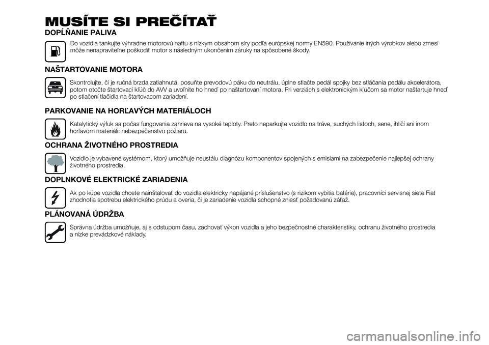 FIAT TALENTO 2020  Návod na použitie a údržbu (in Slovak) MUSÍTE SI PREČÍTAŤ
DOPĹŇANIE PALIVA
Do vozidla tankujte výhradne motorovú naftu s nízkym obsahom síry podľa európskej normy EN590. Používanie iných výrobkov alebo zmesí
môže nenapra