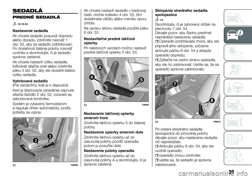 FIAT TALENTO 2020 Návod na použitie a údržbu (in Slovak) SEDADLÁ
PREDNÉ SEDADLÁ
18) 19) 20)
Nastavenie sedadla
Ak chcete sedadlo posunúť dopredu
alebo dozadu, zdvihnite rukoväť 1
obr. 52, aby sa sedadlo odblokovalo.
Po dosiahnutí želanej polohy ruk FIAT TALENTO 2020 Návod na použitie a údržbu (in Slovak) SEDADLÁ
PREDNÉ SEDADLÁ
18) 19) 20)
Nastavenie sedadla
Ak chcete sedadlo posunúť dopredu
alebo dozadu, zdvihnite rukoväť 1
obr. 52, aby sa sedadlo odblokovalo.
Po dosiahnutí želanej polohy ruk