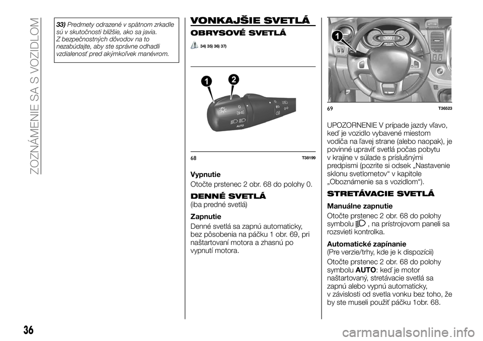 FIAT TALENTO 2020 Návod na použitie a údržbu (in Slovak) 33)Predmety odrazené v spätnom zrkadle
sú v skutočnosti bližšie, ako sa javia.
Z bezpečnostných dôvodov na to
nezabúdajte, aby ste správne odhadli
vzdialenosť pred akýmkoľvek manévrom.V FIAT TALENTO 2020 Návod na použitie a údržbu (in Slovak) 33)Predmety odrazené v spätnom zrkadle
sú v skutočnosti bližšie, ako sa javia.
Z bezpečnostných dôvodov na to
nezabúdajte, aby ste správne odhadli
vzdialenosť pred akýmkoľvek manévrom.V