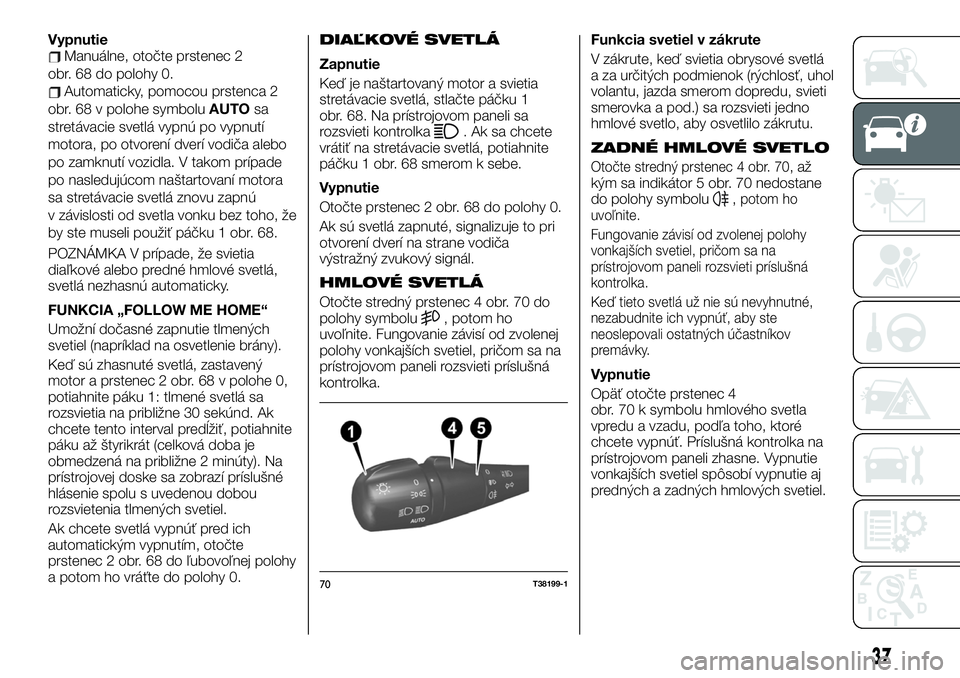 FIAT TALENTO 2020 Návod na použitie a údržbu (in Slovak) VypnutieManuálne, otočte prstenec 2
obr. 68 do polohy 0.
Automaticky, pomocou prstenca 2
obr. 68 v polohe symboluAUTOsa
stretávacie svetlá vypnú po vypnutí
motora, po otvorení dverí vodiča al FIAT TALENTO 2020 Návod na použitie a údržbu (in Slovak) VypnutieManuálne, otočte prstenec 2
obr. 68 do polohy 0.
Automaticky, pomocou prstenca 2
obr. 68 v polohe symboluAUTOsa
stretávacie svetlá vypnú po vypnutí
motora, po otvorení dverí vodiča al