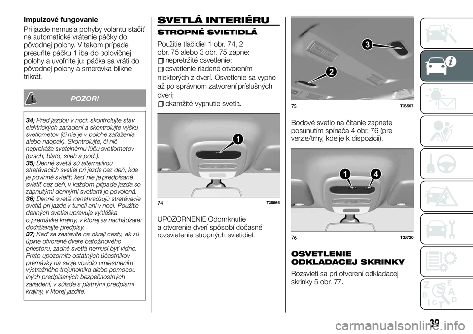 FIAT TALENTO 2020 Návod na použitie a údržbu (in Slovak) Impulzové fungovanie
Pri jazde nemusia pohyby volantu stačiť
na automatické vrátenie páčky do
pôvodnej polohy. V takom prípade
presuňte páčku 1 iba do polovičnej
polohy a uvoľnite ju: p FIAT TALENTO 2020 Návod na použitie a údržbu (in Slovak) Impulzové fungovanie
Pri jazde nemusia pohyby volantu stačiť
na automatické vrátenie páčky do
pôvodnej polohy. V takom prípade
presuňte páčku 1 iba do polovičnej
polohy a uvoľnite ju: p
