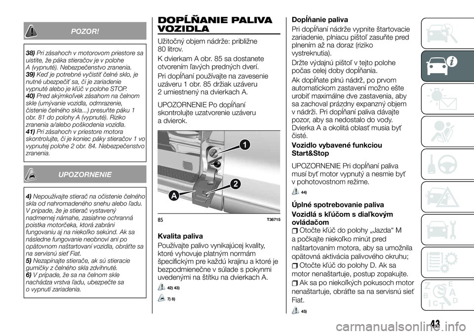 FIAT TALENTO 2019  Návod na použitie a údržbu (in Slovak) POZOR!
38)Pri zásahoch v motorovom priestore sa
uistite, že páka stieračov je v polohe
A (vypnuté). Nebezpečenstvo zranenia.
39)Keď je potrebné vyčistiť čelné sklo, je
nutné ubezpečiť s