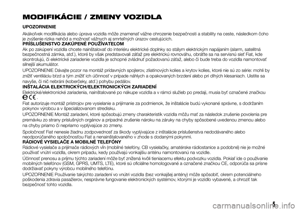 FIAT TALENTO 2021 Návod na použitie a údržbu (in Slovak) MODIFIKÁCIE / ZMENY VOZIDLA
UPOZORNENIE
Akákoľvek modifikácia alebo úprava vozidla môže znamenať vážne ohrozenie bezpečnosti a stability na ceste, následkom čoho
je zvýšenie rizika neh FIAT TALENTO 2021 Návod na použitie a údržbu (in Slovak) MODIFIKÁCIE / ZMENY VOZIDLA
UPOZORNENIE
Akákoľvek modifikácia alebo úprava vozidla môže znamenať vážne ohrozenie bezpečnosti a stability na ceste, následkom čoho
je zvýšenie rizika neh