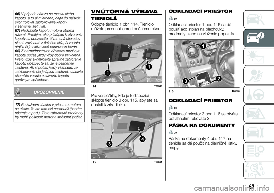 FIAT TALENTO 2020  Návod na použitie a údržbu (in Slovak) 66)V prípade nárazu na masku alebo
kapotu, a to aj mierneho, dajte čo najskôr
skontrolovať zablokovanie kapoty
v servisnej sieti Fiat.
67)Nadvihnite kapotu motora oboma
rukami. Predtým, ako pris