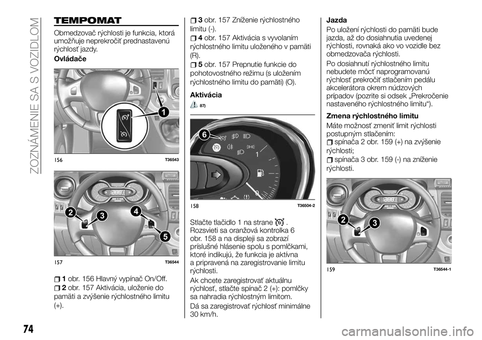 FIAT TALENTO 2019 Návod na použitie a údržbu (in Slovak) TEMPOMAT
Obmedzovač rýchlosti je funkcia, ktorá
umožňuje neprekročiť prednastavenú
rýchlosť jazdy.
Ovládače
1obr. 156 Hlavný vypínač On/Off.
2obr. 157 Aktivácia, uloženie do
pamäti a FIAT TALENTO 2019 Návod na použitie a údržbu (in Slovak) TEMPOMAT
Obmedzovač rýchlosti je funkcia, ktorá
umožňuje neprekročiť prednastavenú
rýchlosť jazdy.
Ovládače
1obr. 156 Hlavný vypínač On/Off.
2obr. 157 Aktivácia, uloženie do
pamäti a