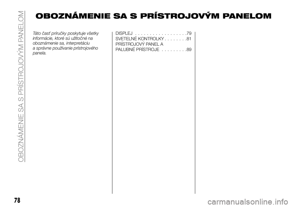 FIAT TALENTO 2019 Návod na použitie a údržbu (in Slovak) OBOZNÁMENIE SA S PRÍSTROJOVÝM PANELOM
Táto časť príručky poskytuje všetky
informácie, ktoré sú užitočné na
oboznámenie sa, interpretáciu
a správne používanie prístrojového
panela FIAT TALENTO 2019 Návod na použitie a údržbu (in Slovak) OBOZNÁMENIE SA S PRÍSTROJOVÝM PANELOM
Táto časť príručky poskytuje všetky
informácie, ktoré sú užitočné na
oboznámenie sa, interpretáciu
a správne používanie prístrojového
panela