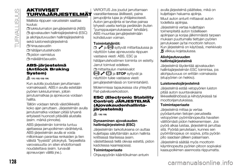 FIAT TALENTO 2017 Käyttö- ja huolto-ohjekirja (in in Finnish) AKTIIVISET
TURVAJÄRJESTELMÄT
Mallista riippuen varusteisiin saattaa
kuulua:
lukkiutumaton jarrujärjestelmä (ABS)
ajovakauden hallintajärjestelmä (ESC)
ja aliohjautuvuuden hallintajärjestelmä
s FIAT TALENTO 2017 Käyttö- ja huolto-ohjekirja (in in Finnish) AKTIIVISET
TURVAJÄRJESTELMÄT
Mallista riippuen varusteisiin saattaa
kuulua:
lukkiutumaton jarrujärjestelmä (ABS)
ajovakauden hallintajärjestelmä (ESC)
ja aliohjautuvuuden hallintajärjestelmä
s