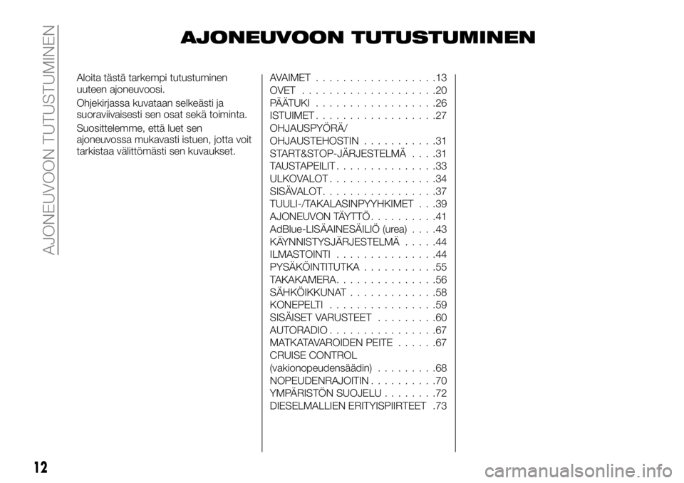 FIAT TALENTO 2017 Käyttö- ja huolto-ohjekirja (in in Finnish) AJONEUVOON TUTUSTUMINEN
Aloita tästä tarkempi tutustuminen
uuteen ajoneuvoosi.
Ohjekirjassa kuvataan selkeästi ja
suoraviivaisesti sen osat sekä toiminta.
Suosittelemme, että luet sen
ajoneuvossa FIAT TALENTO 2017 Käyttö- ja huolto-ohjekirja (in in Finnish) AJONEUVOON TUTUSTUMINEN
Aloita tästä tarkempi tutustuminen
uuteen ajoneuvoosi.
Ohjekirjassa kuvataan selkeästi ja
suoraviivaisesti sen osat sekä toiminta.
Suosittelemme, että luet sen
ajoneuvossa