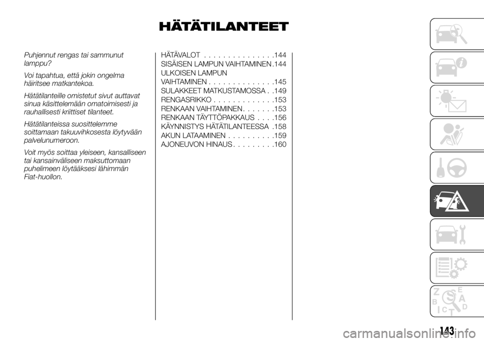 FIAT TALENTO 2017 Käyttö- ja huolto-ohjekirja (in in Finnish) HÄTÄTILANTEET
Puhjennut rengas tai sammunut
lamppu?
Voi tapahtua, että jokin ongelma
häiritsee matkantekoa.
Hätätilanteille omistetut sivut auttavat
sinua käsittelemään omatoimisesti ja
rauha FIAT TALENTO 2017 Käyttö- ja huolto-ohjekirja (in in Finnish) HÄTÄTILANTEET
Puhjennut rengas tai sammunut
lamppu?
Voi tapahtua, että jokin ongelma
häiritsee matkantekoa.
Hätätilanteille omistetut sivut auttavat
sinua käsittelemään omatoimisesti ja
rauha