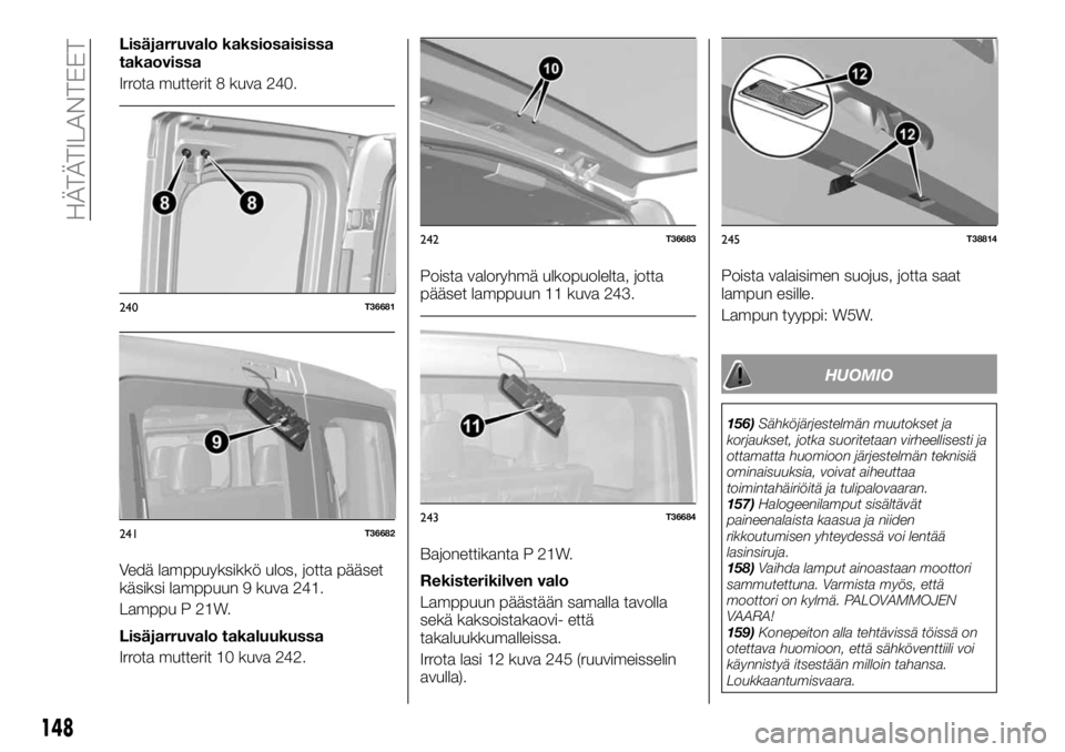 FIAT TALENTO 2017 Käyttö- ja huolto-ohjekirja (in in Finnish) Lisäjarruvalo kaksiosaisissa
takaovissa
Irrota mutterit 8 kuva 240.
Vedä lamppuyksikkö ulos, jotta pääset
käsiksi lamppuun 9 kuva 241.
Lamppu P 21W.
Lisäjarruvalo takaluukussa
Irrota mutterit 1 FIAT TALENTO 2017 Käyttö- ja huolto-ohjekirja (in in Finnish) Lisäjarruvalo kaksiosaisissa
takaovissa
Irrota mutterit 8 kuva 240.
Vedä lamppuyksikkö ulos, jotta pääset
käsiksi lamppuun 9 kuva 241.
Lamppu P 21W.
Lisäjarruvalo takaluukussa
Irrota mutterit 1