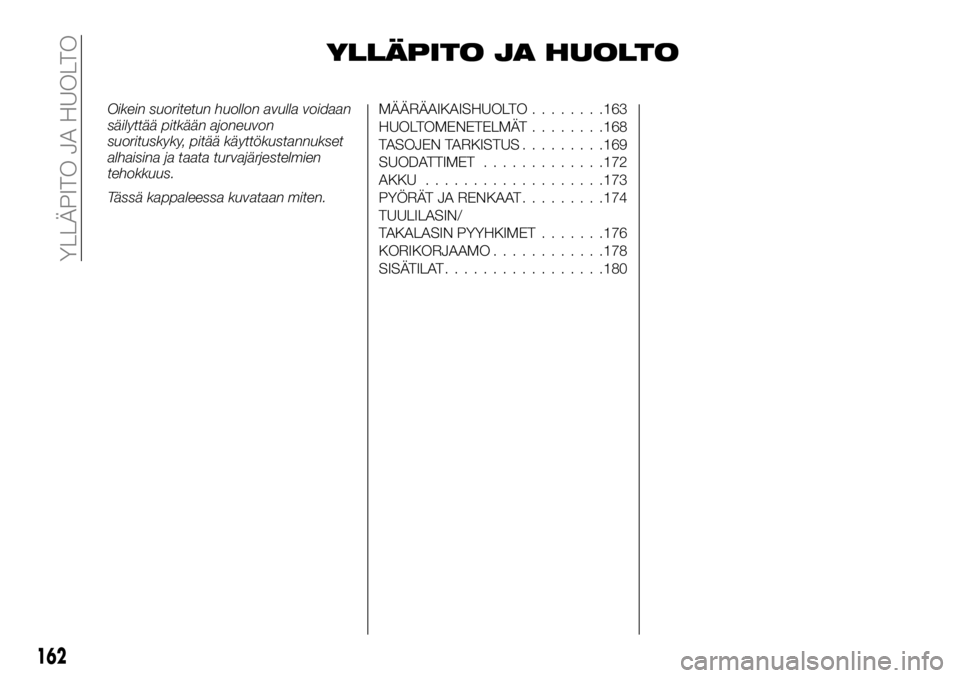 FIAT TALENTO 2017  Käyttö- ja huolto-ohjekirja (in in Finnish) YLLÄPITO JA HUOLTO
Oikein suoritetun huollon avulla voidaan
säilyttää pitkään ajoneuvon
suorituskyky, pitää käyttökustannukset
alhaisina ja taata turvajärjestelmien
tehokkuus.
Tässä kappa
