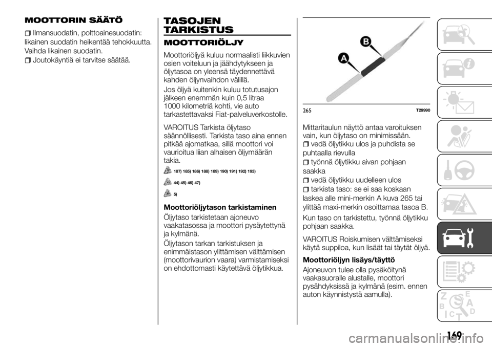 FIAT TALENTO 2017 Käyttö- ja huolto-ohjekirja (in in Finnish) MOOTTORIN SÄÄTÖ
Ilmansuodatin, polttoainesuodatin:
likainen suodatin heikentää tehokkuutta.
Vaihda likainen suodatin.
Joutokäyntiä ei tarvitse säätää.
TASOJEN
TARKISTUS
MOOTTORIÖLJY
Mootto FIAT TALENTO 2017 Käyttö- ja huolto-ohjekirja (in in Finnish) MOOTTORIN SÄÄTÖ
Ilmansuodatin, polttoainesuodatin:
likainen suodatin heikentää tehokkuutta.
Vaihda likainen suodatin.
Joutokäyntiä ei tarvitse säätää.
TASOJEN
TARKISTUS
MOOTTORIÖLJY
Mootto