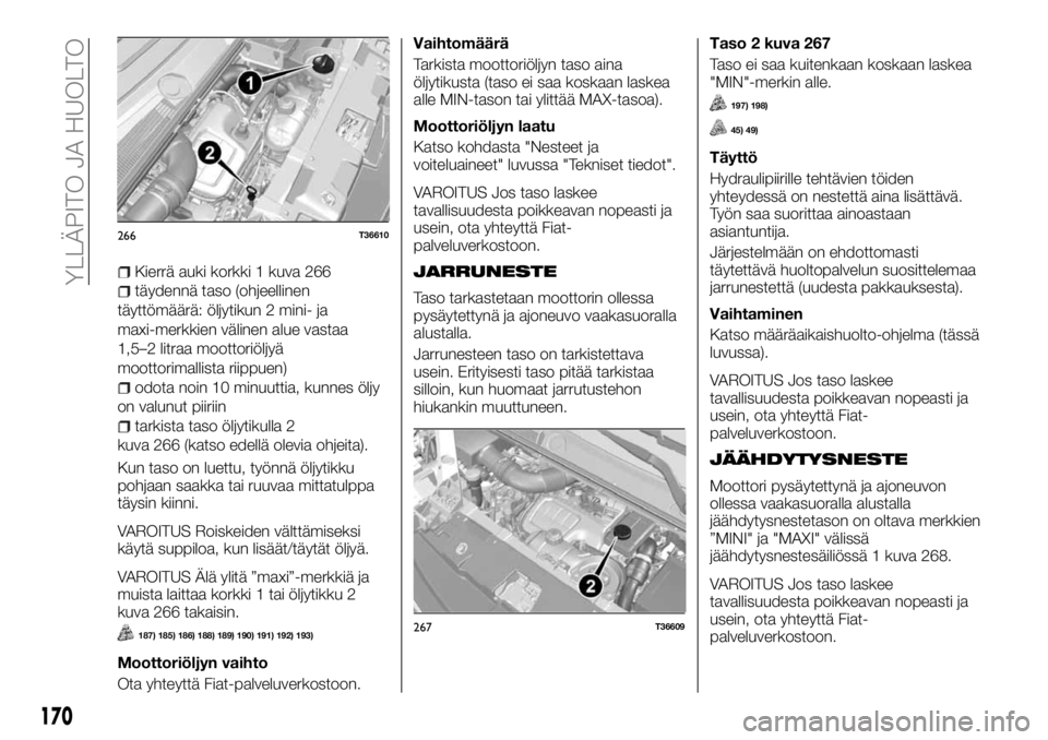 FIAT TALENTO 2017 Käyttö- ja huolto-ohjekirja (in in Finnish) Kierrä auki korkki 1 kuva 266
täydennä taso (ohjeellinen
täyttömäärä: öljytikun 2 mini- ja
maxi-merkkien välinen alue vastaa
1,5–2 litraa moottoriöljyä
moottorimallista riippuen)
odota n FIAT TALENTO 2017 Käyttö- ja huolto-ohjekirja (in in Finnish) Kierrä auki korkki 1 kuva 266
täydennä taso (ohjeellinen
täyttömäärä: öljytikun 2 mini- ja
maxi-merkkien välinen alue vastaa
1,5–2 litraa moottoriöljyä
moottorimallista riippuen)
odota n