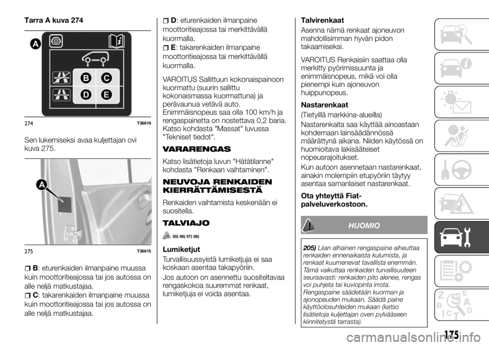 FIAT TALENTO 2017 Käyttö- ja huolto-ohjekirja (in in Finnish) Tarra A kuva 274
Sen lukemiseksi avaa kuljettajan ovi
kuva 275.
B: eturenkaiden ilmanpaine muussa
kuin moottoritieajossa tai jos autossa on
alle neljä matkustajaa.
C: takarenkaiden ilmanpaine muussa
FIAT TALENTO 2017 Käyttö- ja huolto-ohjekirja (in in Finnish) Tarra A kuva 274
Sen lukemiseksi avaa kuljettajan ovi
kuva 275.
B: eturenkaiden ilmanpaine muussa
kuin moottoritieajossa tai jos autossa on
alle neljä matkustajaa.
C: takarenkaiden ilmanpaine muussa