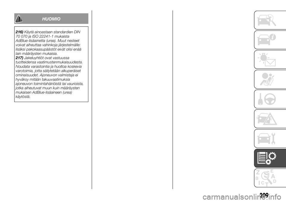 FIAT TALENTO 2017  Käyttö- ja huolto-ohjekirja (in in Finnish) HUOMIO
216)Käytä ainoastaan standardien DIN
70 070 ja ISO 22241-1 mukaista
AdBlue-lisäainetta (urea). Muut nesteet
voivat aiheuttaa vahinkoja järjestelmälle:
lisäksi pakokaasupäästöt eivät o