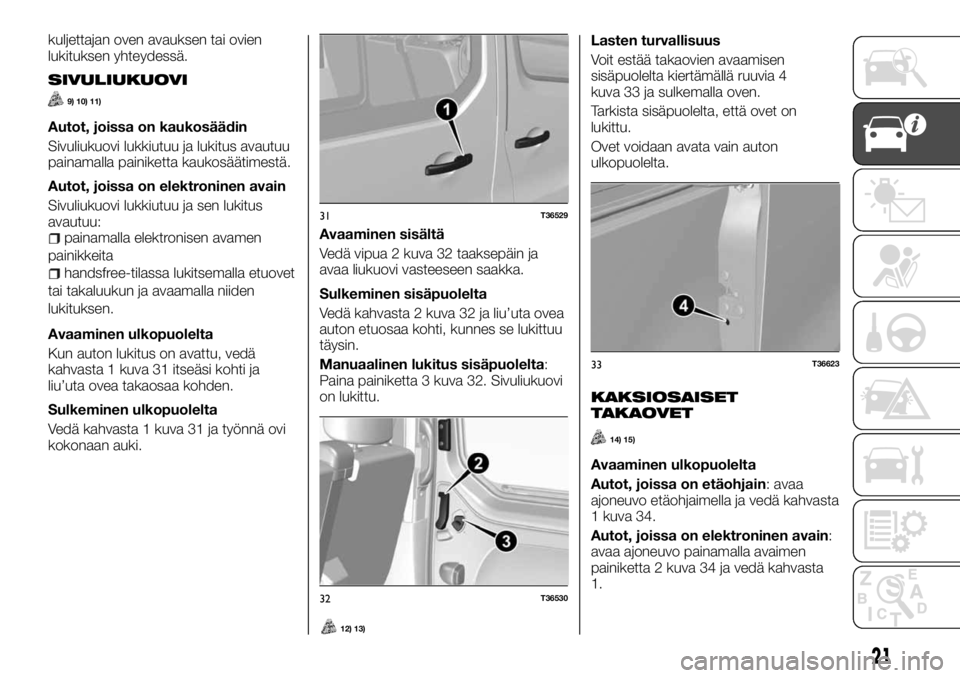 FIAT TALENTO 2017 Käyttö- ja huolto-ohjekirja (in in Finnish) kuljettajan oven avauksen tai ovien
lukituksen yhteydessä.
SIVULIUKUOVI
9) 10) 11)
Autot, joissa on kaukosäädin
Sivuliukuovi lukkiutuu ja lukitus avautuu
painamalla painiketta kaukosäätimestä.
A FIAT TALENTO 2017 Käyttö- ja huolto-ohjekirja (in in Finnish) kuljettajan oven avauksen tai ovien
lukituksen yhteydessä.
SIVULIUKUOVI
9) 10) 11)
Autot, joissa on kaukosäädin
Sivuliukuovi lukkiutuu ja lukitus avautuu
painamalla painiketta kaukosäätimestä.
A
