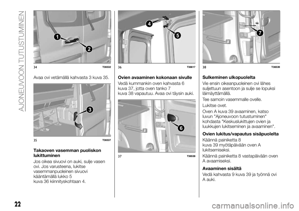 FIAT TALENTO 2017 Käyttö- ja huolto-ohjekirja (in in Finnish) Avaa ovi vetämällä kahvasta 3 kuva 35.
Takaoven vasemman puoliskon
lukittuminen
Jos oikea sivuovi on auki, sulje vasen
ovi. Jos varusteena, lukitse
vasemmanpuoleinen sivuovi
kääntämällä lukko FIAT TALENTO 2017 Käyttö- ja huolto-ohjekirja (in in Finnish) Avaa ovi vetämällä kahvasta 3 kuva 35.
Takaoven vasemman puoliskon
lukittuminen
Jos oikea sivuovi on auki, sulje vasen
ovi. Jos varusteena, lukitse
vasemmanpuoleinen sivuovi
kääntämällä lukko